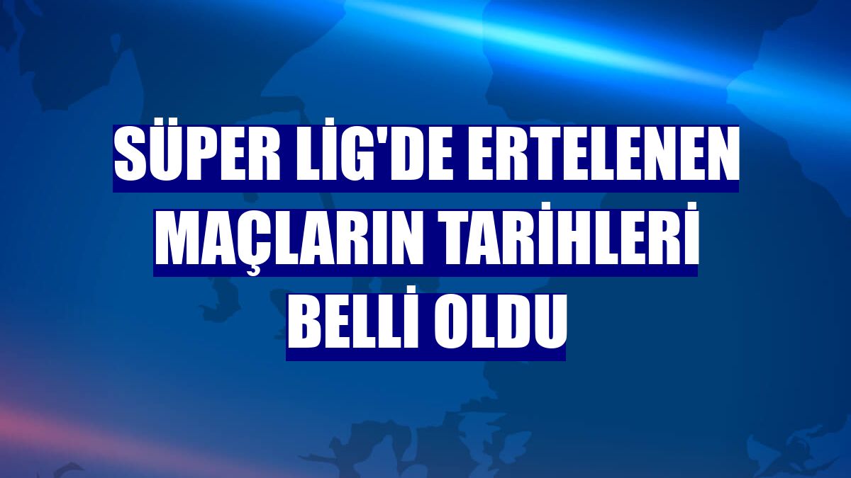 Süper Lig'de ertelenen maçların tarihleri belli oldu