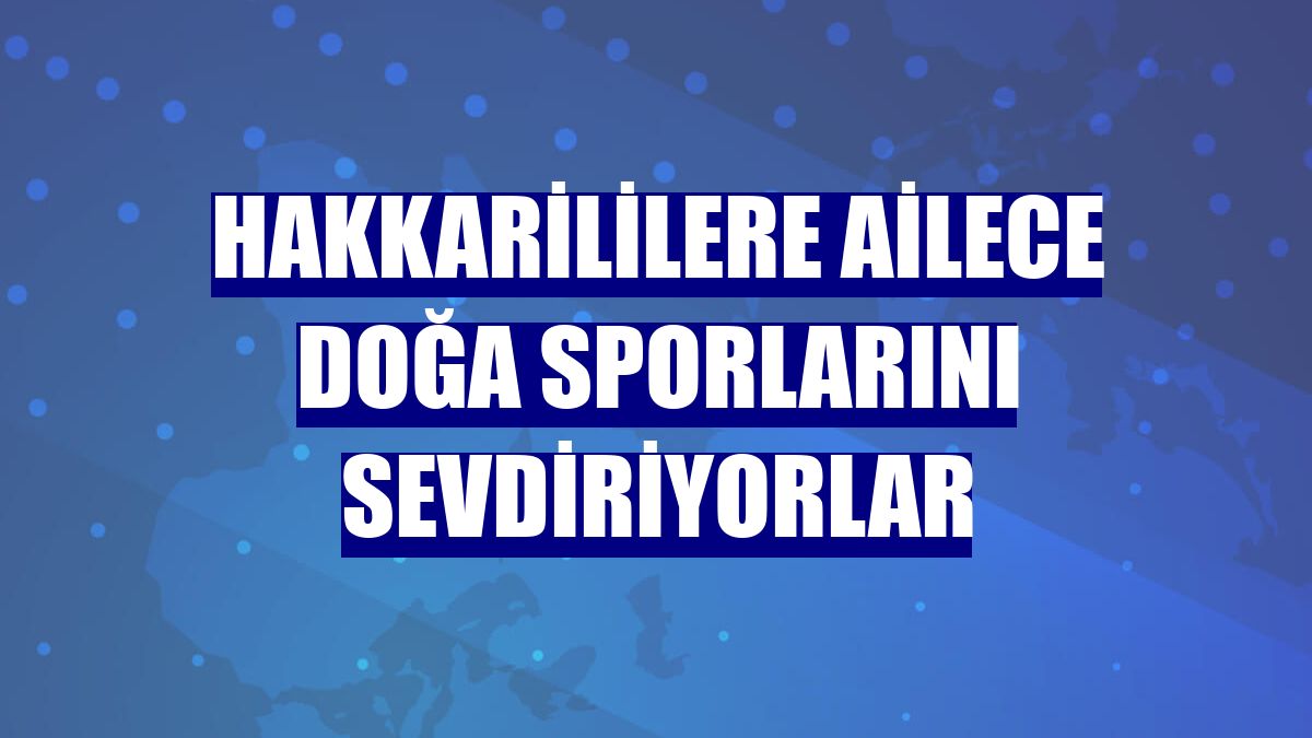 Hakkarililere ailece doğa sporlarını sevdiriyorlar