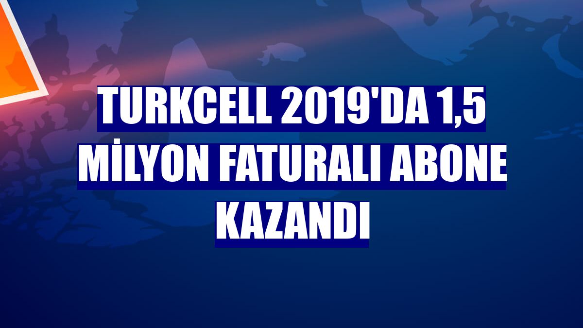 Turkcell 2019'da 1,5 milyon faturalı abone kazandı