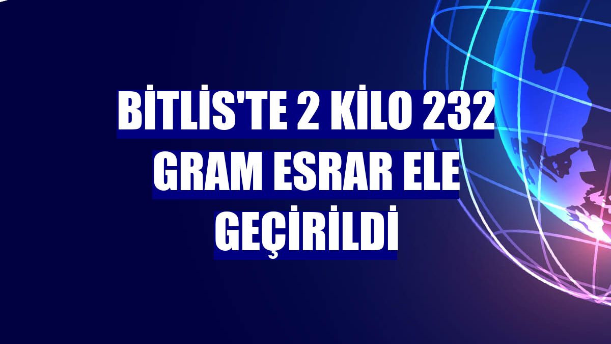 Bitlis'te 2 kilo 232 gram esrar ele geçirildi