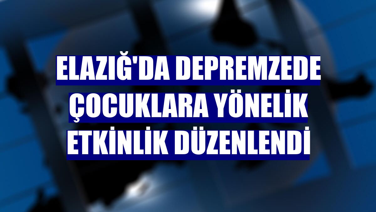Elazığ'da depremzede çocuklara yönelik etkinlik düzenlendi