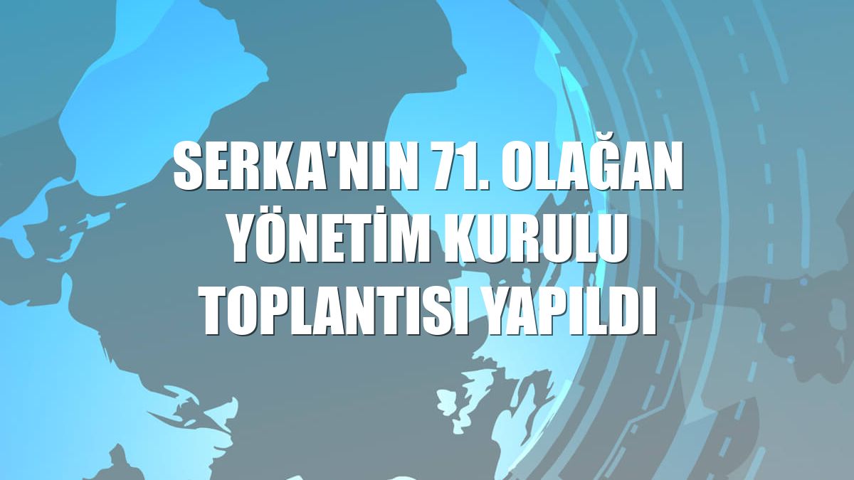 SERKA'nın 71. Olağan Yönetim Kurulu Toplantısı yapıldı