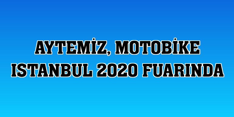Aytemiz, Motobike Istanbul 2020 fuarında