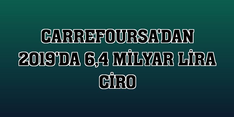CarrefourSA'dan 2019'da 6,4 milyar lira ciro