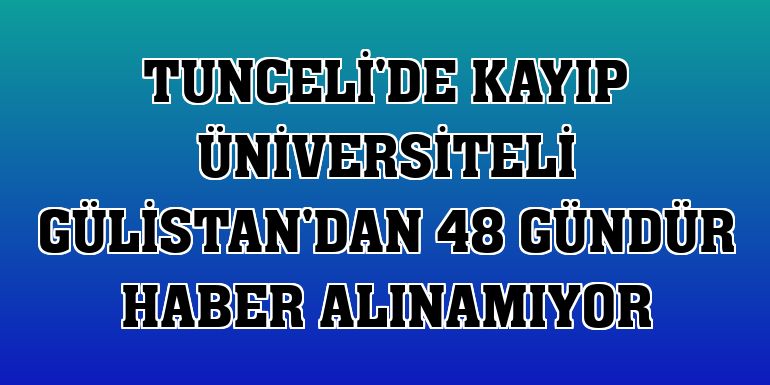 Tunceli'de kayıp üniversiteli Gülistan'dan 48 gündür haber alınamıyor
