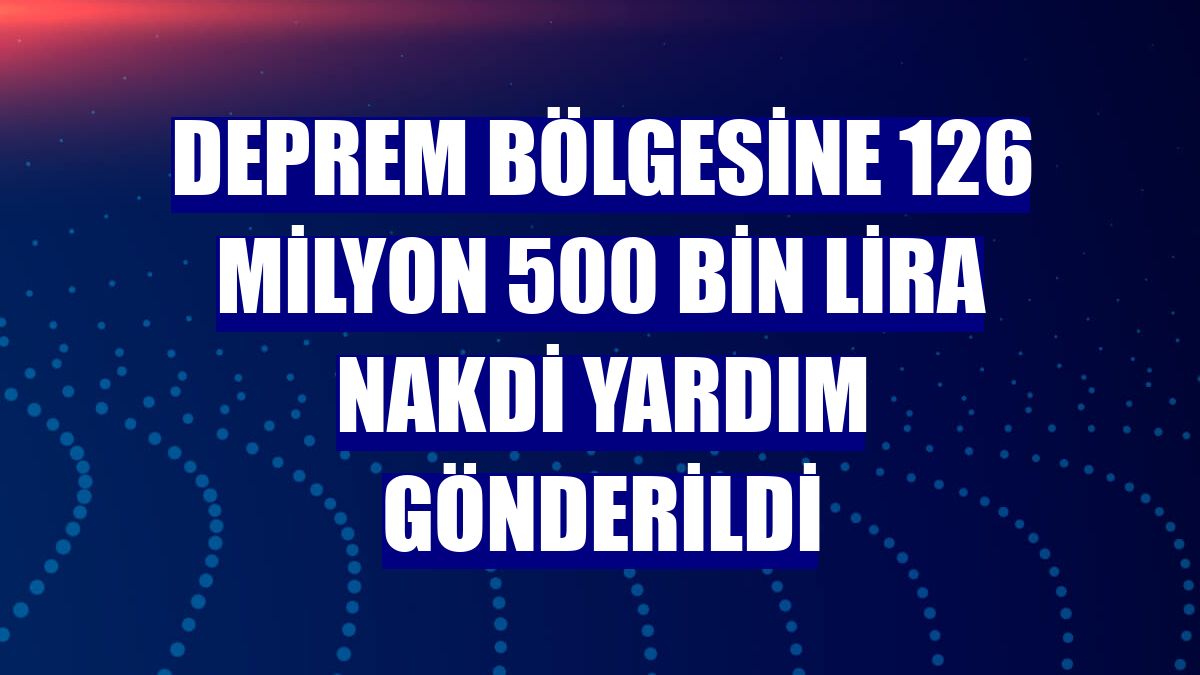 Deprem bölgesine 126 milyon 500 bin lira nakdi yardım gönderildi
