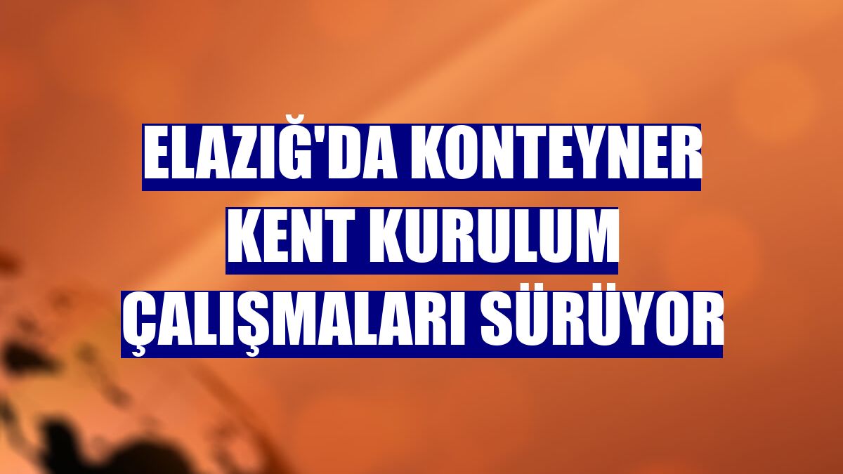 Elazığ'da konteyner kent kurulum çalışmaları sürüyor