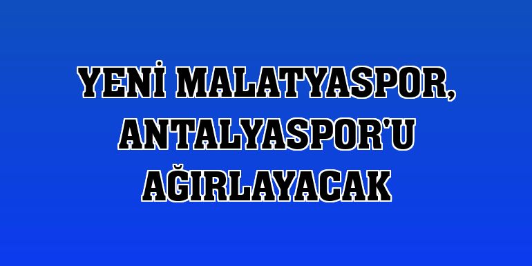 Yeni Malatyaspor, Antalyaspor'u ağırlayacak