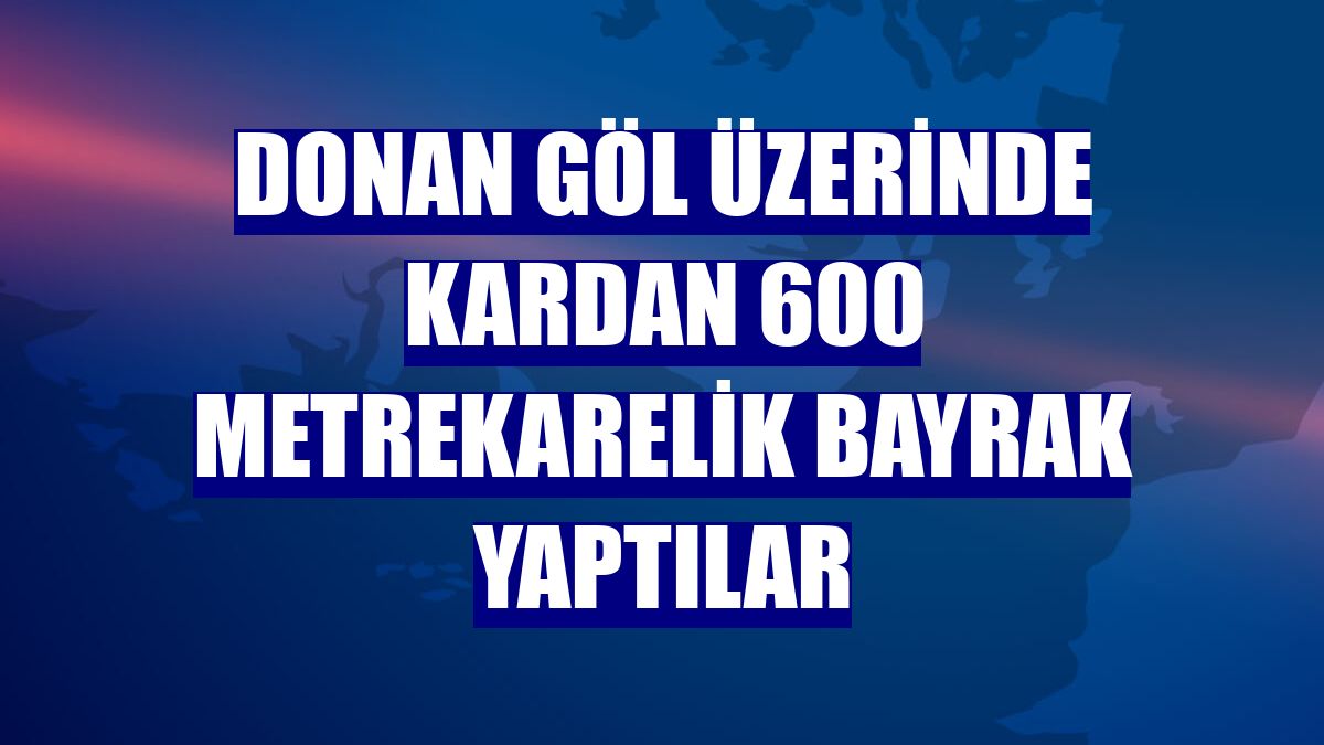 Donan göl üzerinde kardan 600 metrekarelik bayrak yaptılar