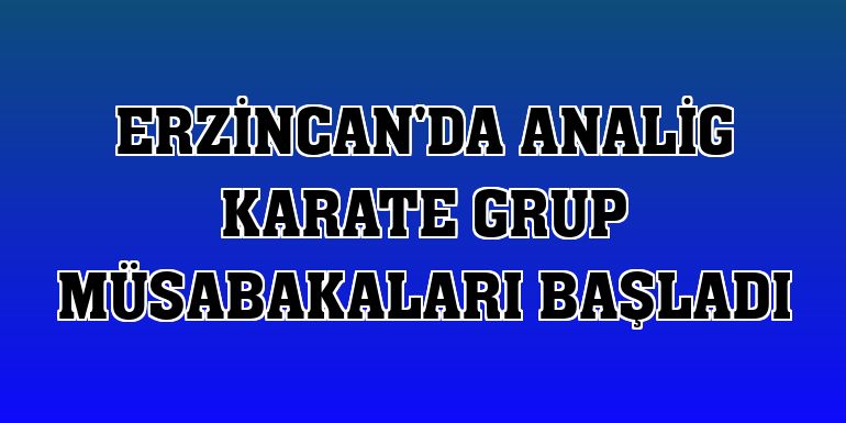 Erzincan'da ANALİG Karate Grup Müsabakaları başladı