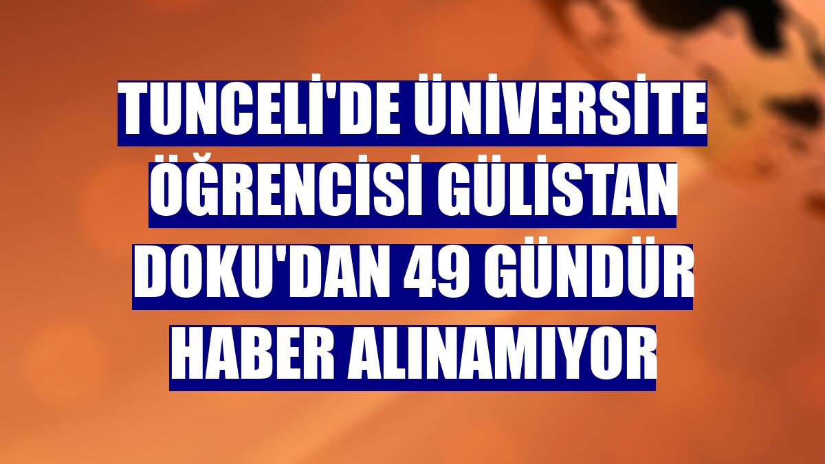 Tunceli'de üniversite öğrencisi Gülistan Doku'dan 49 gündür haber alınamıyor