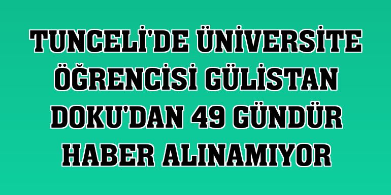 Tunceli'de üniversite öğrencisi Gülistan Doku'dan 49 gündür haber alınamıyor