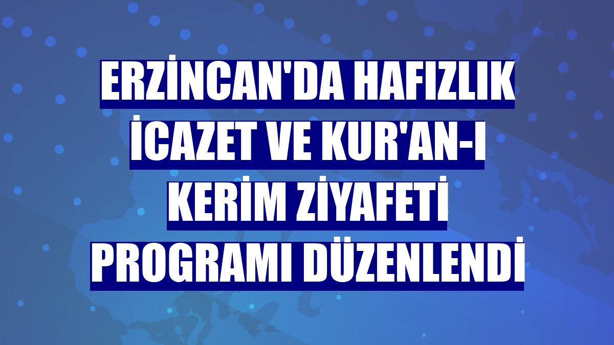 Erzincan'da hafızlık icazet ve Kur'an-ı Kerim ziyafeti programı düzenlendi