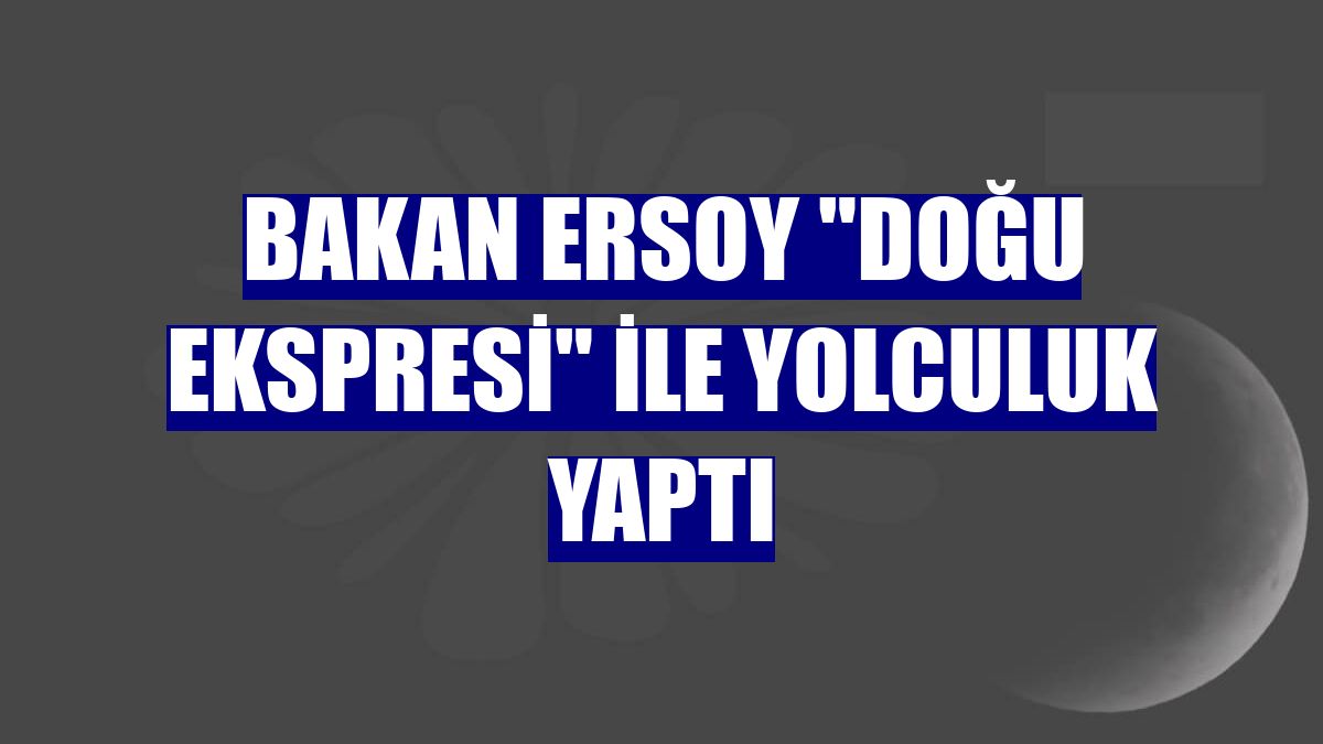 Bakan Ersoy "Doğu Ekspresi" ile yolculuk yaptı