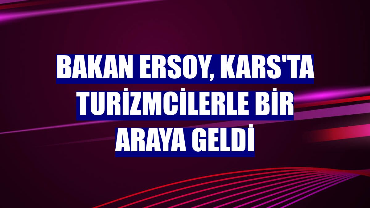 Bakan Ersoy, Kars'ta turizmcilerle bir araya geldi