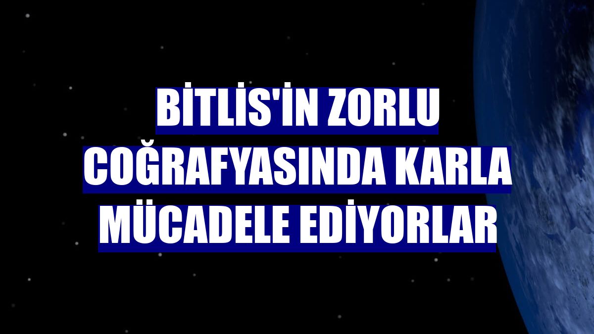 Bitlis'in zorlu coğrafyasında karla mücadele ediyorlar