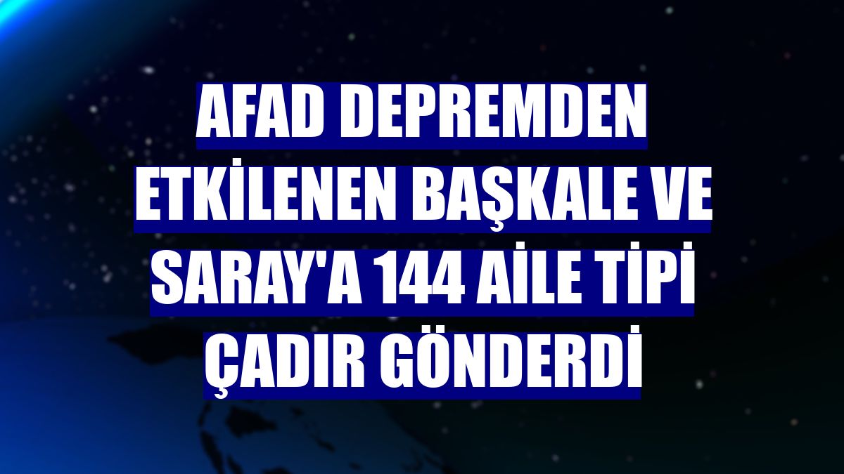 AFAD depremden etkilenen Başkale ve Saray'a 144 aile tipi çadır gönderdi