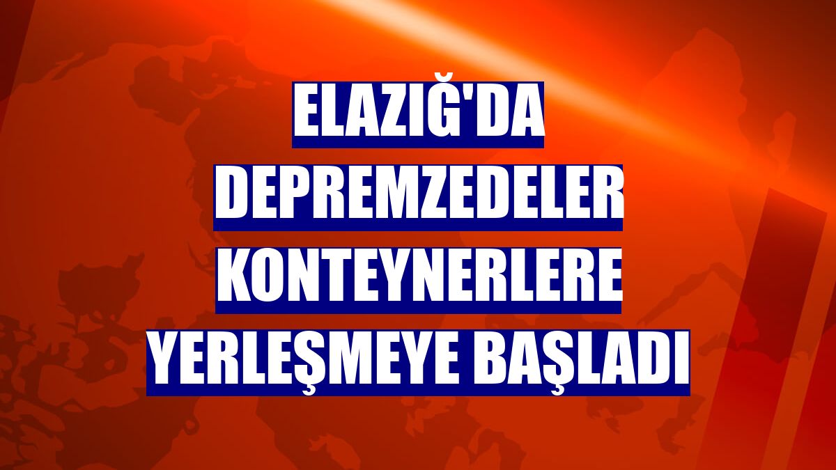 Elazığ'da depremzedeler konteynerlere yerleşmeye başladı