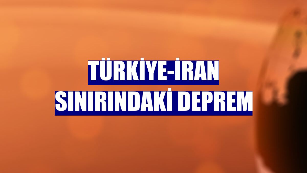 Türkiye-İran sınırındaki deprem