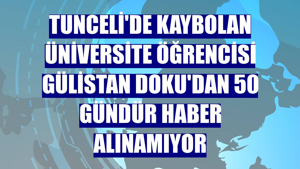 Tunceli'de kaybolan üniversite öğrencisi Gülistan Doku'dan 50 gündür haber alınamıyor