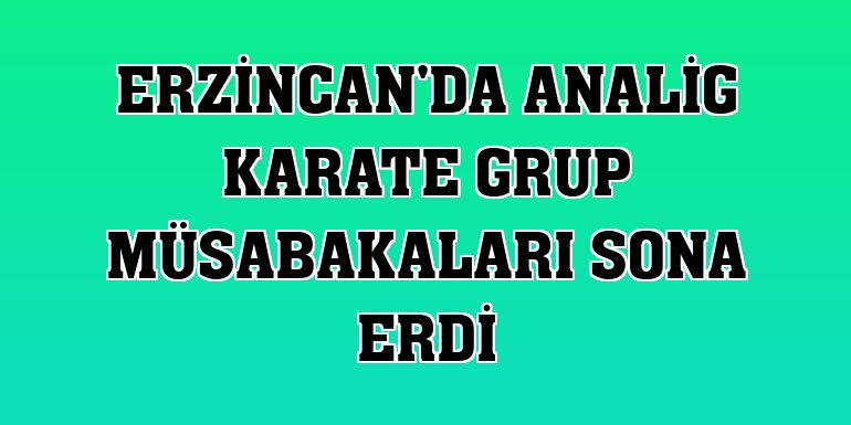 Erzincan'da ANALİG Karate Grup Müsabakaları sona erdi