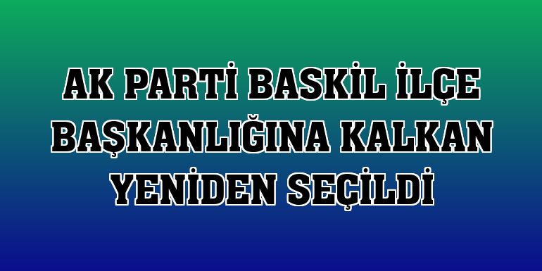 AK Parti Baskil İlçe Başkanlığına Kalkan yeniden seçildi