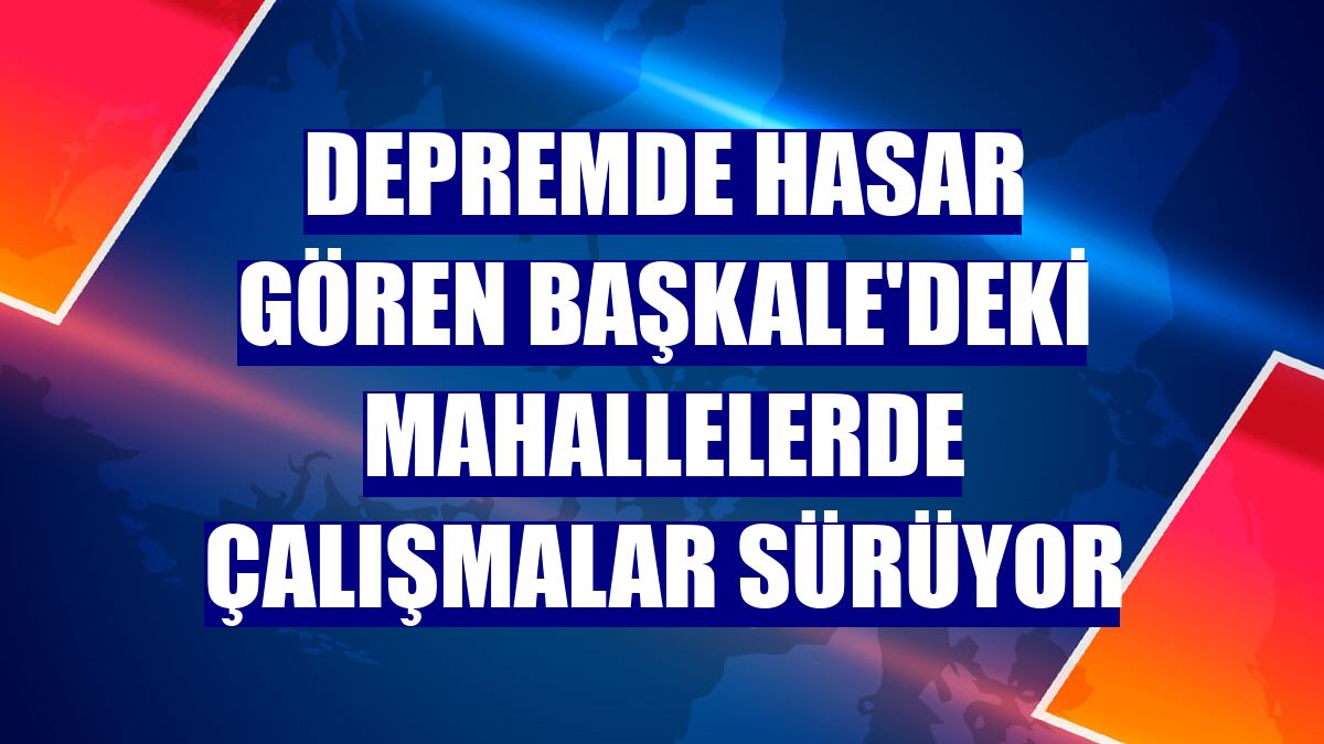 Depremde hasar gören Başkale'deki mahallelerde çalışmalar sürüyor
