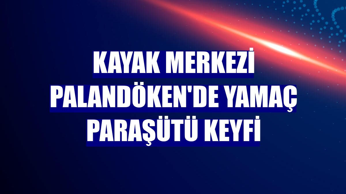 Kayak merkezi Palandöken'de yamaç paraşütü keyfi