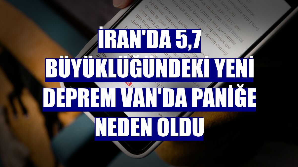 İran'da 5,7 büyüklüğündeki yeni deprem Van'da paniğe neden oldu
