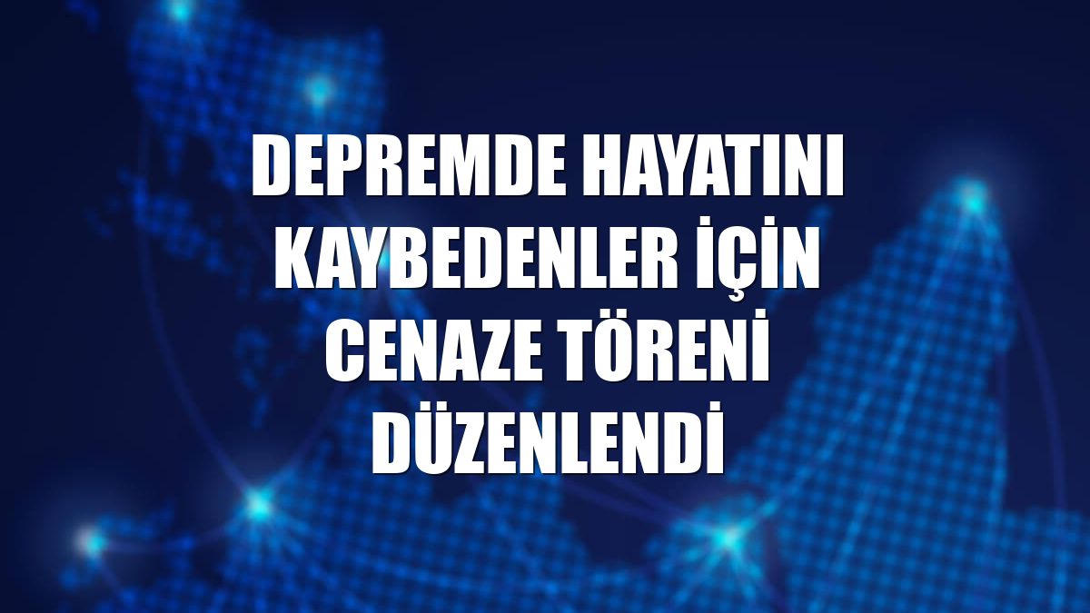 Depremde hayatını kaybedenler için cenaze töreni düzenlendi