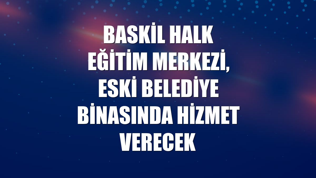 Baskil Halk Eğitim Merkezi, eski belediye binasında hizmet verecek