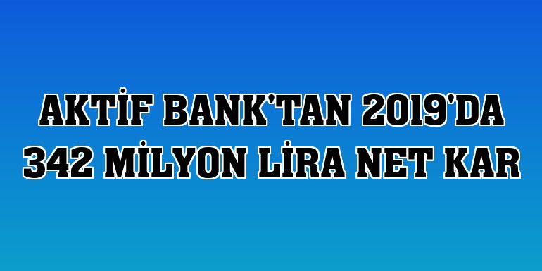 Aktif Bank'tan 2019'da 342 milyon lira net kar