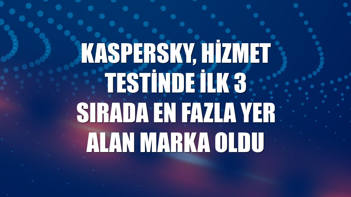 Kaspersky, hizmet testinde ilk 3 sırada en fazla yer alan marka oldu