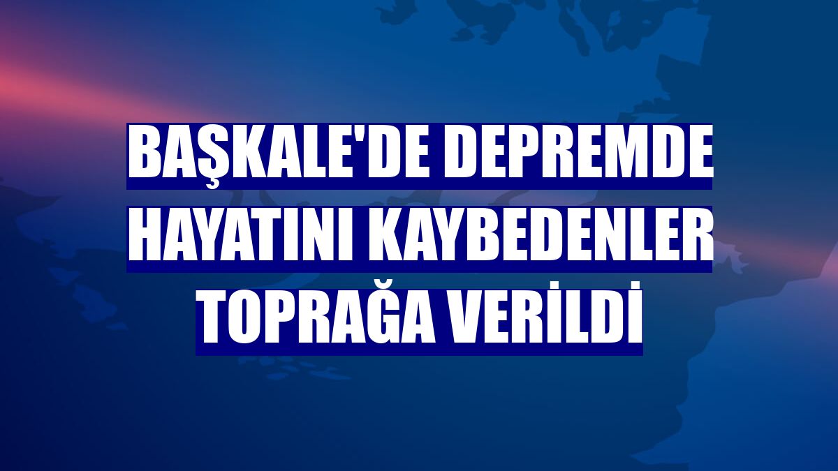 Başkale'de depremde hayatını kaybedenler toprağa verildi