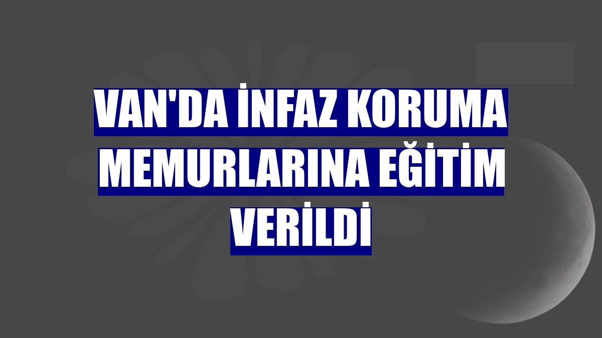 Van'da infaz koruma memurlarına eğitim verildi