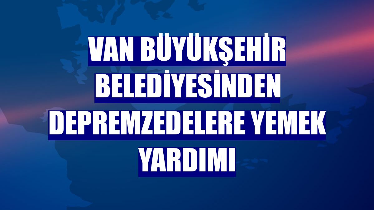 Van Büyükşehir Belediyesinden depremzedelere yemek yardımı