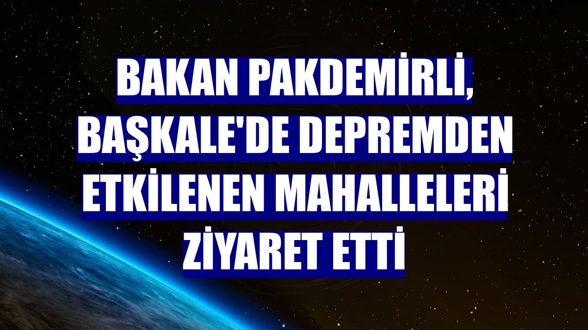 Bakan Pakdemirli, Başkale'de depremden etkilenen mahalleleri ziyaret etti