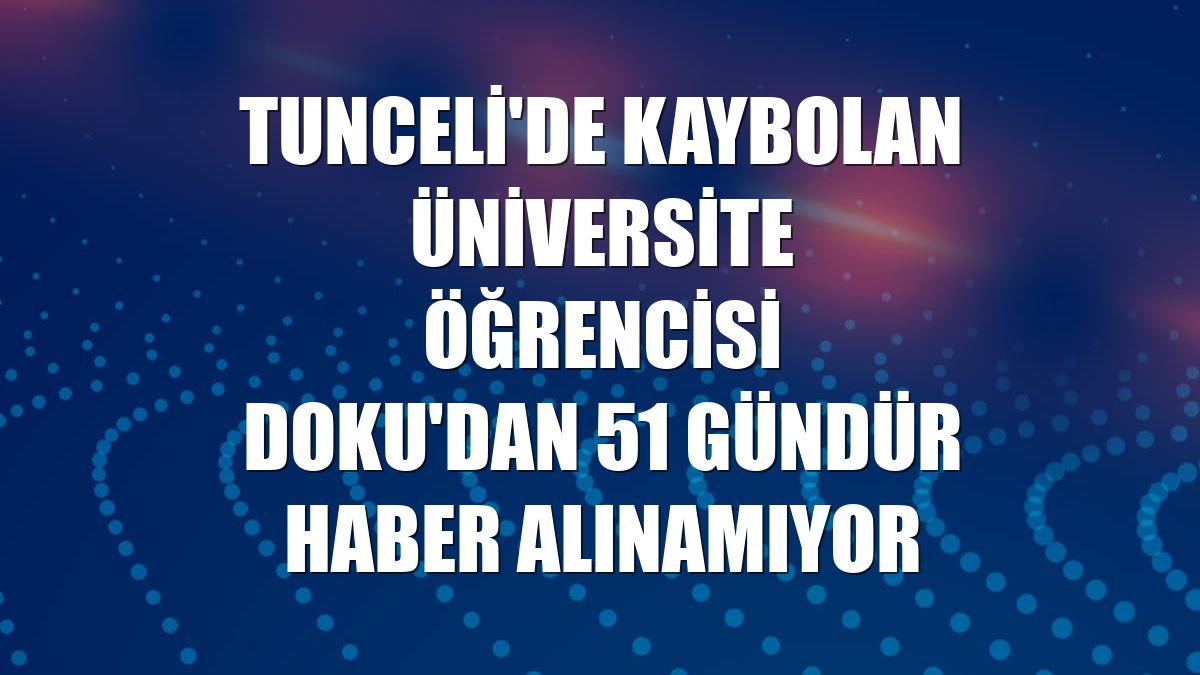 Tunceli'de kaybolan üniversite öğrencisi Doku'dan 51 gündür haber alınamıyor