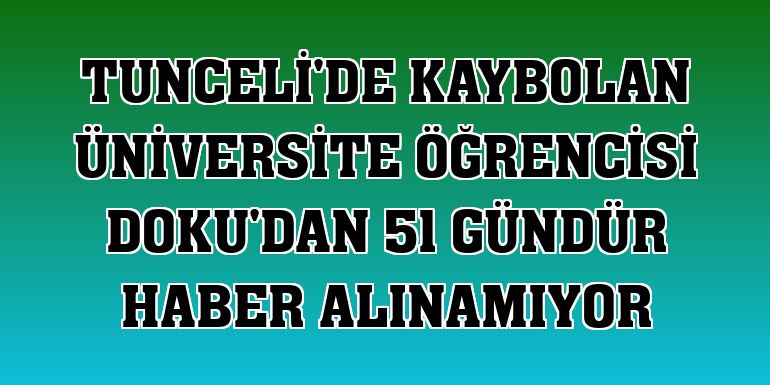 Tunceli'de kaybolan üniversite öğrencisi Doku'dan 51 gündür haber alınamıyor