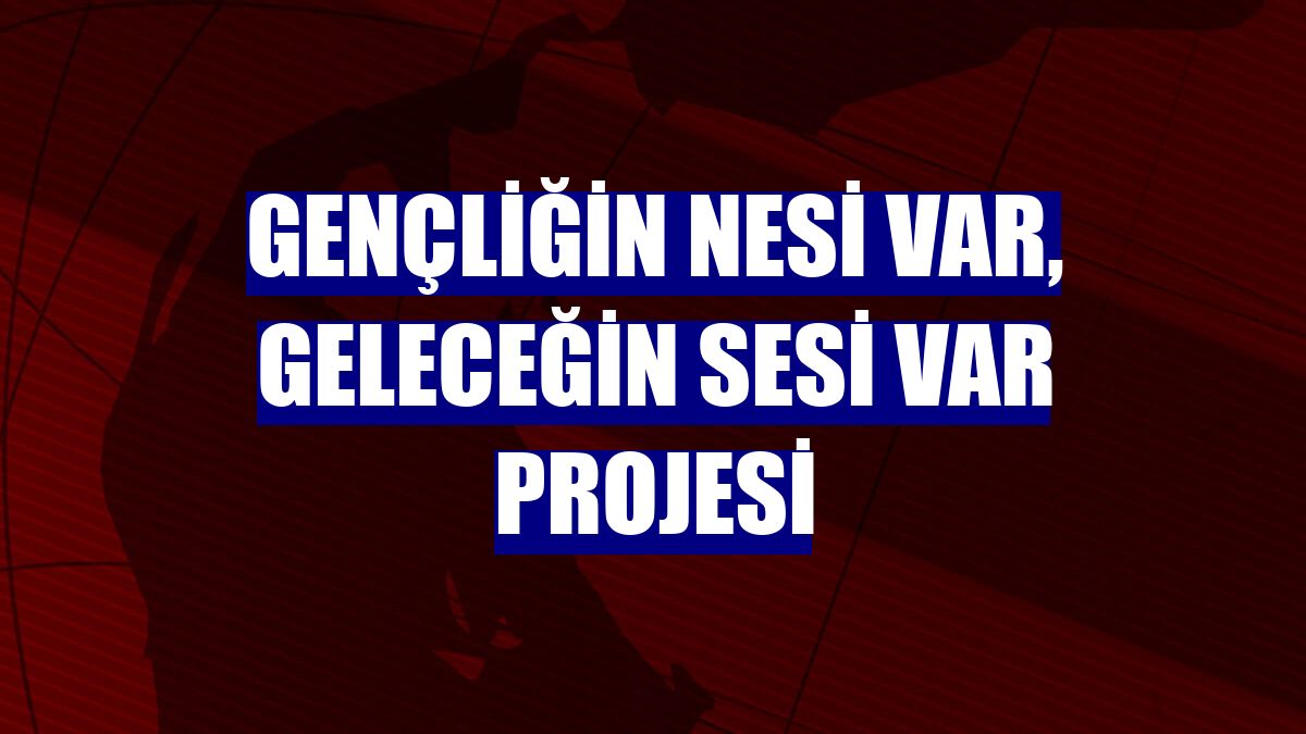 Gençliğin Nesi Var, Geleceğin Sesi Var Projesi