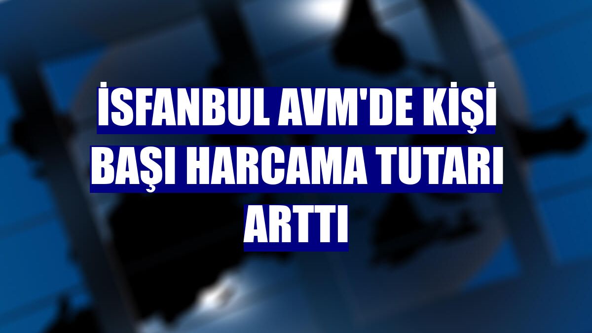 İsfanbul AVM'de kişi başı harcama tutarı arttı