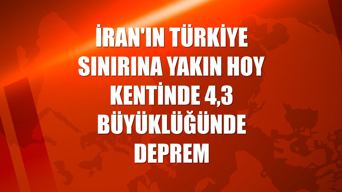 İran'ın Türkiye sınırına yakın Hoy kentinde 4,3 büyüklüğünde deprem