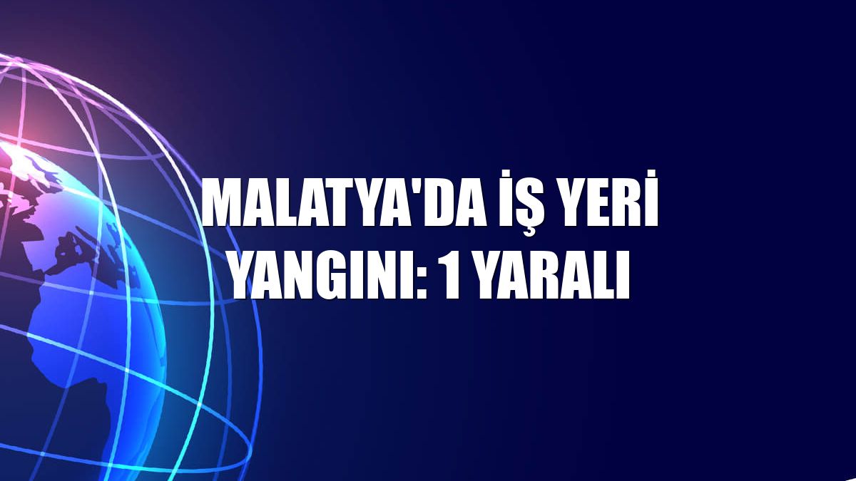 Malatya'da iş yeri yangını: 1 yaralı