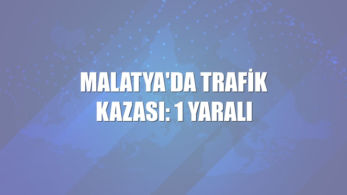 Malatya'da trafik kazası: 1 yaralı
