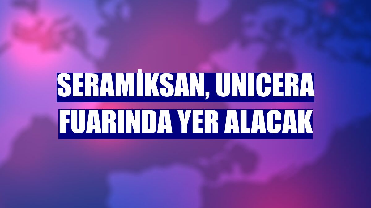 Seramiksan, UNICERA fuarında yer alacak