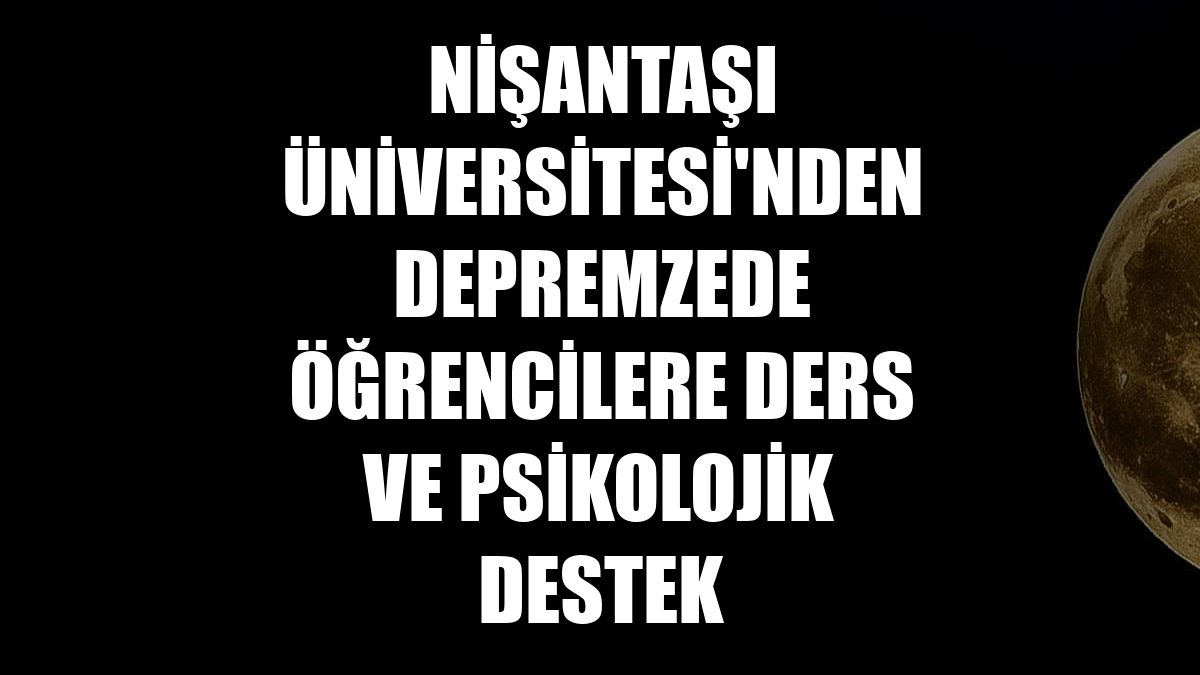 Nişantaşı Üniversitesi'nden depremzede öğrencilere ders ve psikolojik destek