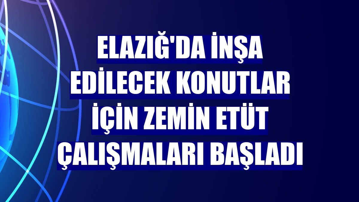 Elazığ'da inşa edilecek konutlar için zemin etüt çalışmaları başladı