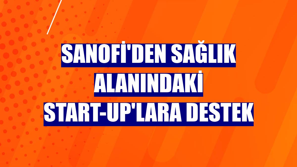 Sanofi'den sağlık alanındaki start-up'lara destek