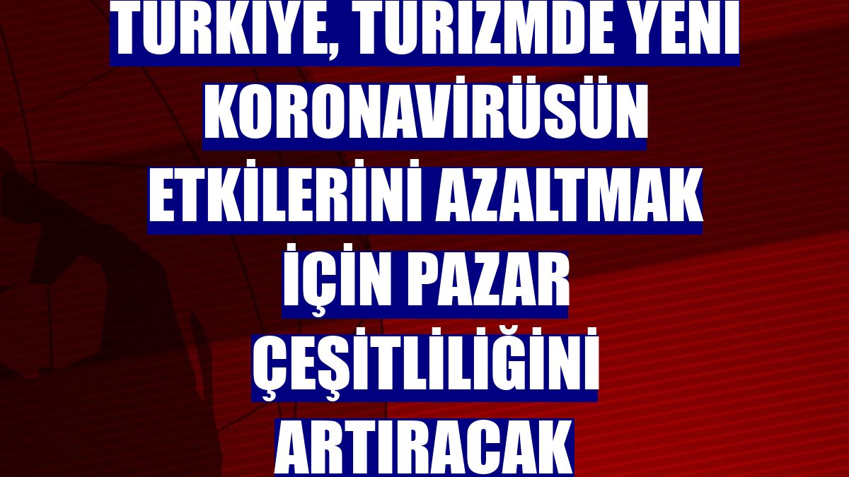 Türkiye, turizmde yeni koronavirüsün etkilerini azaltmak için pazar çeşitliliğini artıracak