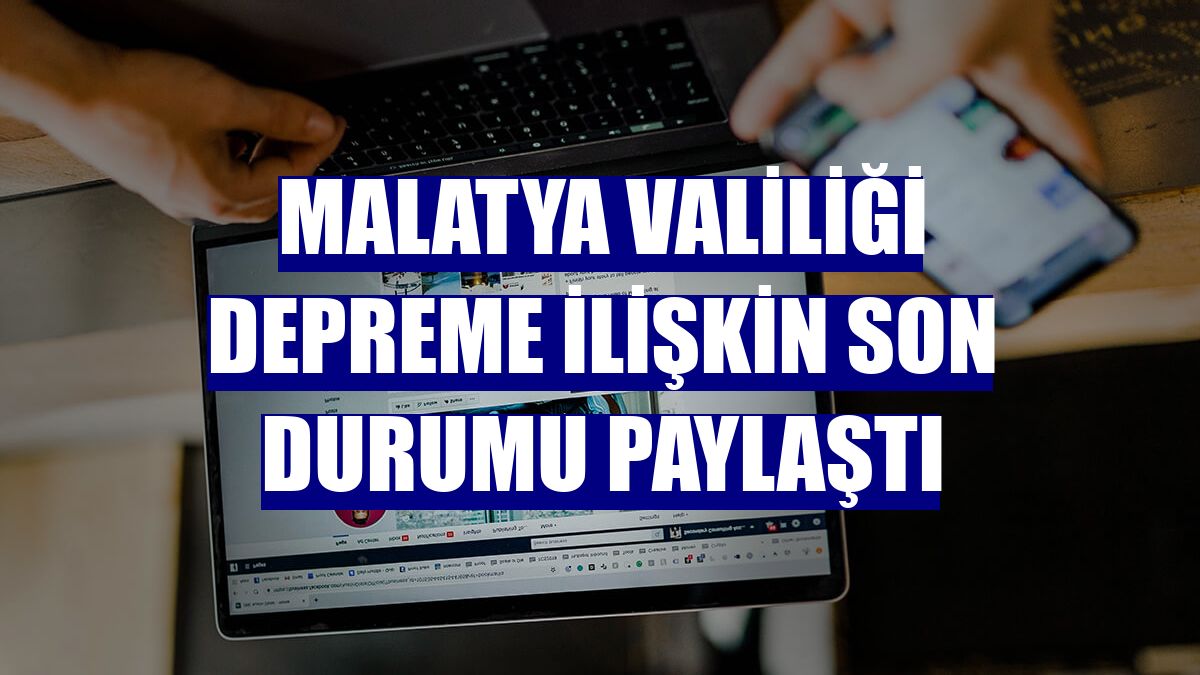 Malatya Valiliği depreme ilişkin son durumu paylaştı